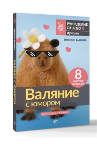 Быкова Е.И. Валяние с юмором: для начинающих. 8 мастер-классов