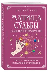 Матрица судьбы: полный курс по нумерологии. Расчет, расшифровка и подробное толкование