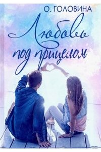 Головина О.С. Любовь под прицелом