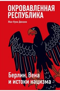 Дюканж Ж. Окровавленная республика: Берлин, Вена и истоки нацизма