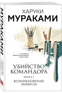 Мураками Х. Убийство Командора. Книга 1. Возникновение замысла