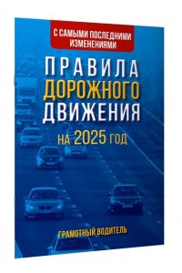 . Правила дорожного движения с самыми последними изменениями на 2025 год. Грамотный водитель.