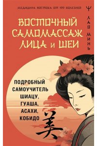 Минь Лао Восточный самомассаж лица и шеи. Подробный самоучитель шиацу, гуаша, асахи, кобидо