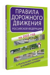 . Правила дорожного движения Российской Федерации с реальными примерами и комментариями на 2025 год