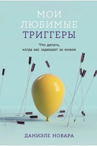 Новара Д. Мои любимые триггеры: Что делать, когда вас задевают за живое
