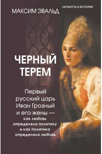 Эвальд Максим Черный терем. Первый русский царь Иван Грозный и его жены ? как любовь определяла политику и как политика определяла любовь