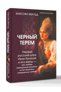 Эвальд Максим Черный терем. Первый русский царь Иван Грозный и его жены ? как любовь определяла политику и как политика определяла любовь