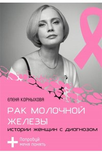 Корныхова Е.В. Рак молочной железы: истории женщин с диагнозом. Попробуй меня понять