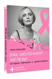 Корныхова Е.В. Рак молочной железы: истории женщин с диагнозом. Попробуй меня понять