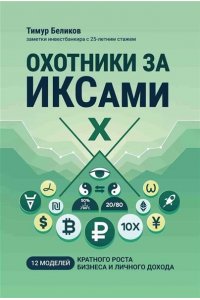 Беликов Тимур Александрович Охотники за ИКСами: 12 моделей кратного роста бизнеса и личного дохода