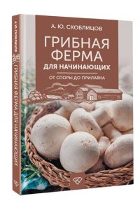 Скоблицов А.Ю. Грибная ферма для начинающих. От споры до прилавка