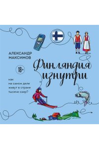 Максимов А.Г. Финляндия изнутри. Как на самом деле живут в стране тысячи озер?