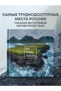 Nature Photo Team На краю Земли. Самые труднодоступные места России глазами фотографов-путешественников NPT
