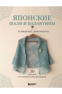 Японские шали и палантины. Вязание крючком. 30 моделей со схемами и инструкциями