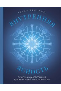 Силюкова Е.В. Внутренняя ясность. Практики самопознания для квантовой трансформации
