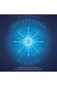 Силюкова Е.В. Внутренняя ясность. Практики самопознания для квантовой трансформации