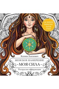 Златкович К.В., <не указано> Женское намерение. Моя сила. Раскраски-аффирмации для раскрытия внутренней женственности, обретения контакта с миром и собой
