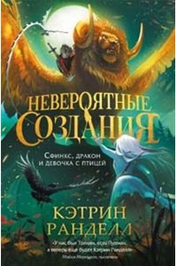 Кэтрин Ранделл, Кэтрин Ранделл Кэтрин Ранделл. Невероятные создания. 2. Сфинкс, дракон и девочка с птицей