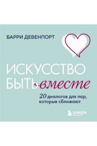Девенпорт Б. Искусство быть вместе. 20 диалогов для пар, которые сближают