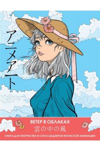 . Anime Art. Ветер в облаках. Книга для творчества в стиле шедевров японской анимации