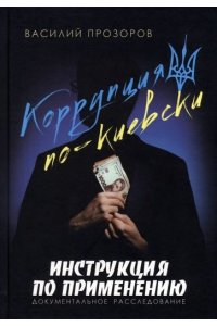 Прозоров В.В. Коррупция по-киевски:инструкция по применению.Документальное расследование (16+)