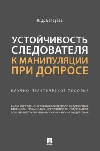 Белоусов А.Д. Устойчивость следователя к манипуляции при допросе. Научно-практич. пос.-М.:Проспект,2023.