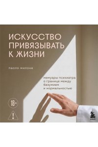 Милоне Паоло Искусство привязывать к жизни. Мемуары психиатра о границе между безумием и нормальностью