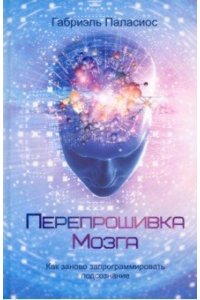 Паласиос Г. Перепрошивка мозга: как заново запрограммировать подсознание