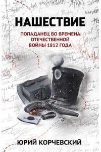 Корчевский Юрий Григорьвич Нашествие: попаданец во времена Отечественной войны 1812 года