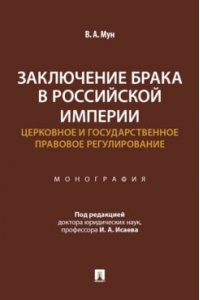 Мун В.А. Заключение брака в Российской империи: церковное и государственное правовое регулирование. Монография.-М.:Проспект,2026.