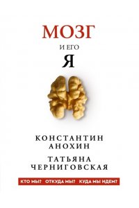 Анохин К.В., Черниговская Т.В. Мозг и его ?Я?. Кто мы? Откуда мы? Куда мы идем?