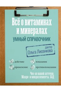 Доктор Лисенкова Все о витаминах и минералах. Умный справочник. Действие, применение, показания, противопоказания