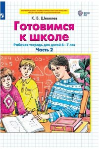 Шевелев К.В. Готовимся к школе. Рабочая тетрадь для детей 6-7 лет. В 2 ч. Часть 2