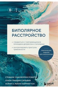 МакМюррих Биполярное расстройство. Практические задания для самопомощи. Справиться с повторяющимися эпизодами депрессии и гипомании, контролировать приступы тревожности