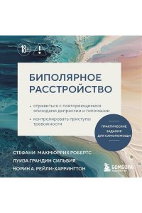 МакМюррих Биполярное расстройство. Практические задания для самопомощи. Справиться с повторяющимися эпизодами депрессии и гипомании, контролировать приступы тревожности