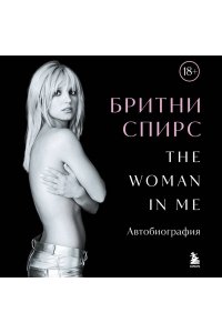Спирс Б. Бритни Спирс: The Woman in Me. Официальное русское издание (подарочное оформление)