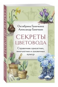 Ганичкина О.А., Ганичкин А.В. Секреты цветовода. Справочник однолетних, многолетних и луковичных культур
