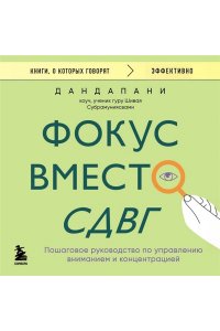 Дандапани Фокус вместо СДВГ. Пошаговое руководство по управлению вниманием и концентрацией