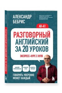 Бебрис А.О. Разговорный английский за 20 уроков. Экспресс-курс с нуля. A0-A1