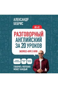 Бебрис А.О. Разговорный английский за 20 уроков. Экспресс-курс с нуля. A0-A1