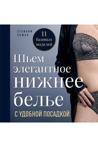 Божан С. Шьем элегантное нижнее белье с удобной посадкой. Полноразмерные выкройки, пошаговые инструкции