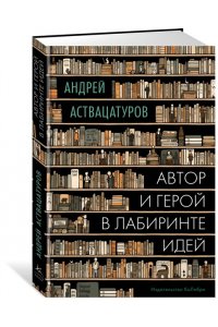 Аствацатуров А. Автор и герой в лабиринте идей