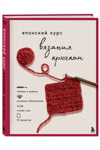Японский курс вязания крючком. Техники и приемы, условные обозначения, чтение схем, 10 проектов