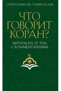 Что говорит Коран? Цитаты на 57 тем с комментариями. Оганесян С.С., Хаади Т.А.