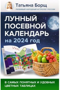 Борщ Татьяна Лунный посевной календарь на 2024 год в самых понятных и удобных цветных таблицах