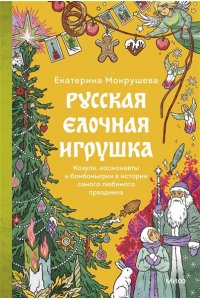 Екатерина Мокрушева Русская елочная игрушка. Козули, космонавты и бонбоньерки в истории самого любимого праздника