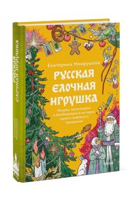 Екатерина Мокрушева Русская елочная игрушка. Козули, космонавты и бонбоньерки в истории самого любимого праздника