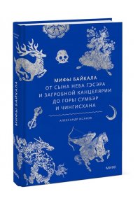 Александр Исаков Мифы Байкала. От сына неба Гэсэра и загробной канцелярии до горы Сумбэр и Чингисхана