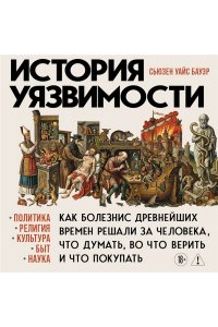 Бауэр С. История уязвимости. Как болезни с древнейших времен решали за человека что думать, во что верить и что покупать