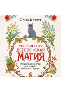Корбут О. Современная деревенская магия. Как сделать жизнь лучше здесь и сейчас, опираясь на традиции